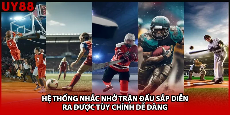 Hệ thống nhắc nhở trận đấu sắp diễn ra được tùy chỉnh dễ dàng